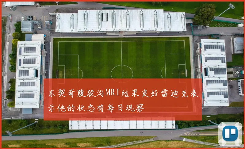 东契奇腹股沟MRI结果良好雷迪克表示他的状态将每日观察
