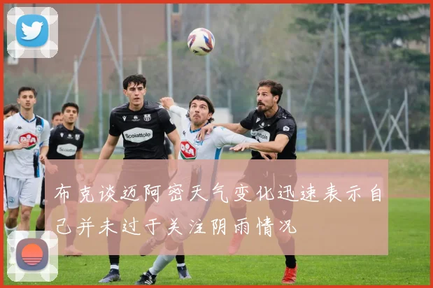 布克谈迈阿密天气变化迅速表示自己并未过于关注阴雨情况