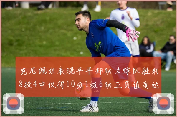 克尼佩尔表现平平却助力球队胜利8投4中仅得10分1板6助正负值高达23