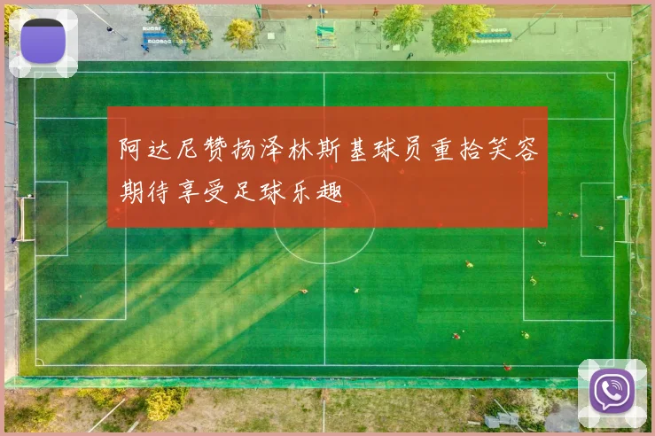 阿达尼赞扬泽林斯基球员重拾笑容期待享受足球乐趣