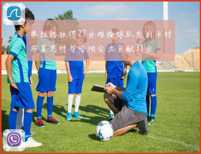 弗拉格独得27分难掩球队失利卡特布莱恩特与哈珀合力贡献31分