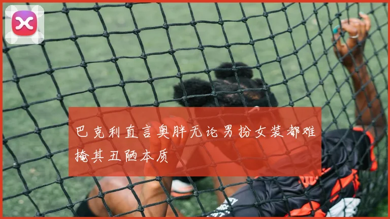 巴克利直言奥胖无论男扮女装都难掩其丑陋本质