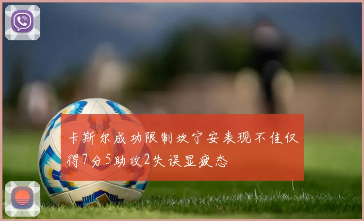 卡斯尔成功限制坎宁安表现不佳仅得7分5助攻2失误显疲态