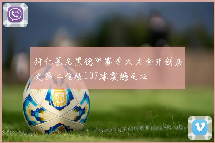 拜仁慕尼黑德甲赛季火力全开创历史第二佳绩107球震撼足坛