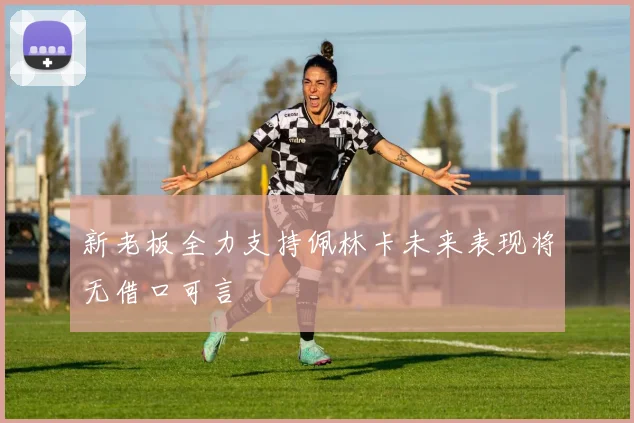 新老板全力支持佩林卡未来表现将无借口可言