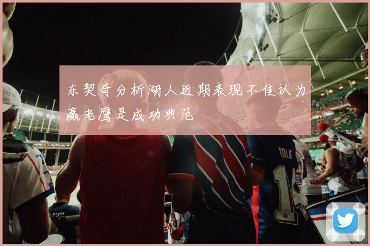 东契奇分析湖人近期表现不佳认为赢老鹰是成功典范